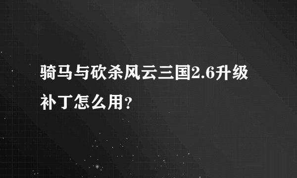 骑马与砍杀风云三国2.6升级补丁怎么用？