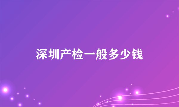 深圳产检一般多少钱