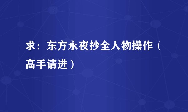 求：东方永夜抄全人物操作（高手请进）