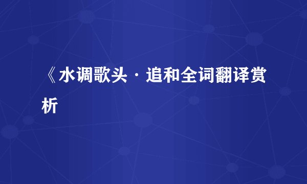《水调歌头·追和全词翻译赏析