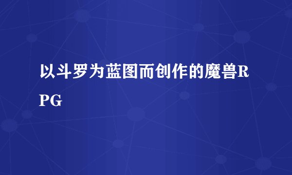 以斗罗为蓝图而创作的魔兽RPG