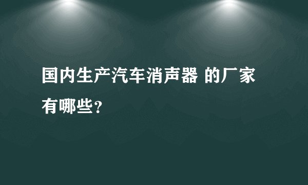 国内生产汽车消声器 的厂家有哪些？