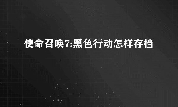 使命召唤7:黑色行动怎样存档
