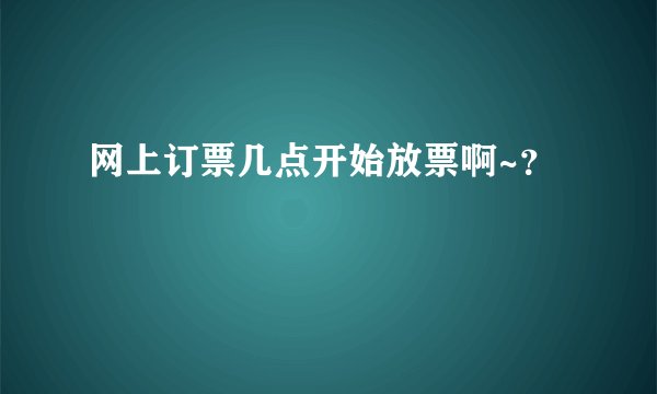 网上订票几点开始放票啊~？