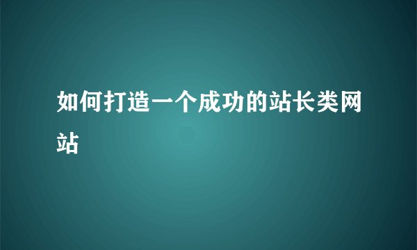 如何打造一个成功的站长类网站