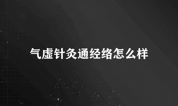气虚针灸通经络怎么样