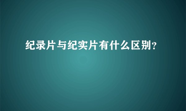 纪录片与纪实片有什么区别？