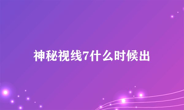 神秘视线7什么时候出