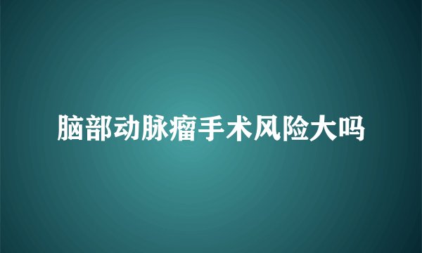 脑部动脉瘤手术风险大吗