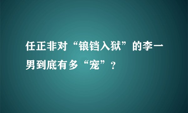 任正非对“锒铛入狱”的李一男到底有多“宠”？