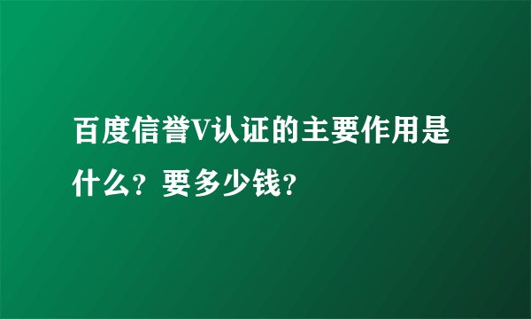 百度信誉V认证的主要作用是什么？要多少钱？