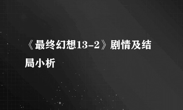 《最终幻想13-2》剧情及结局小析