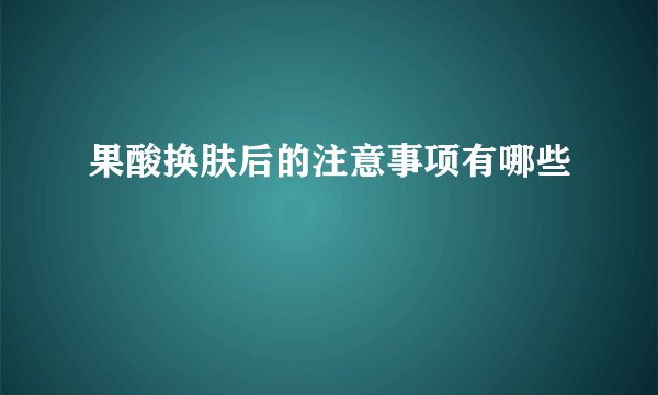 果酸换肤后的注意事项有哪些
