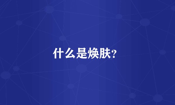什么是焕肤？