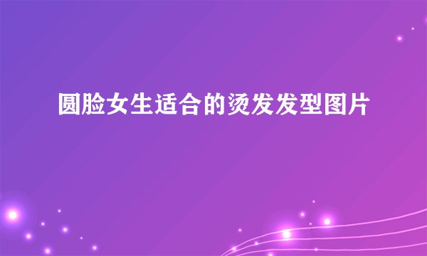 圆脸女生适合的烫发发型图片