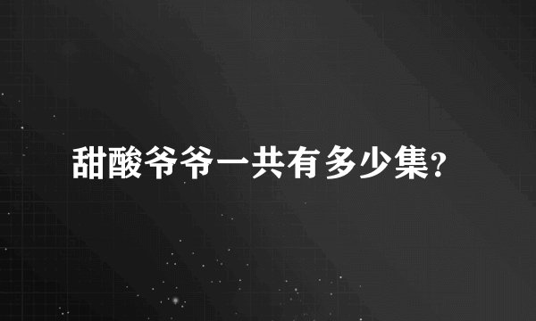 甜酸爷爷一共有多少集？
