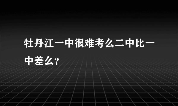 牡丹江一中很难考么二中比一中差么?