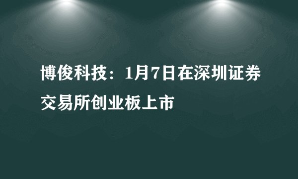 博俊科技：1月7日在深圳证券交易所创业板上市