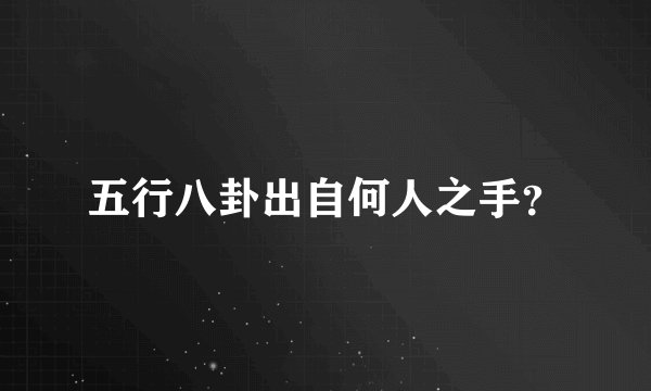 五行八卦出自何人之手？