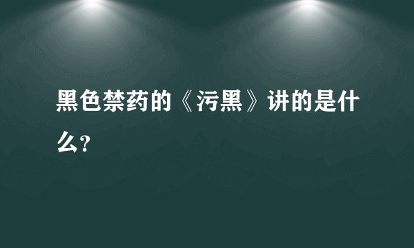 黑色禁药的《污黑》讲的是什么？