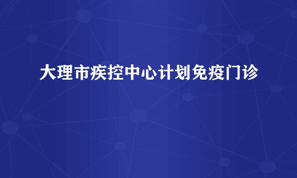 大理市疾控中心计划免疫门诊