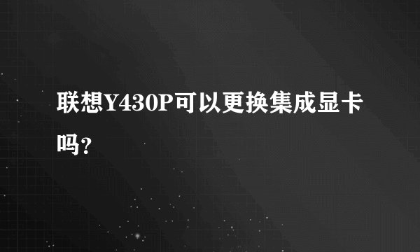 联想Y430P可以更换集成显卡吗？