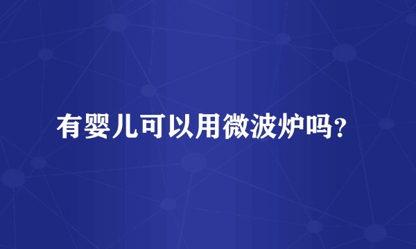 有婴儿可以用微波炉吗?