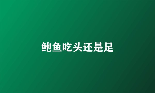 鲍鱼吃头还是足