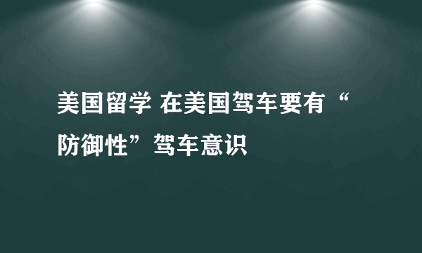 美国留学 在美国驾车要有“防御性”驾车意识