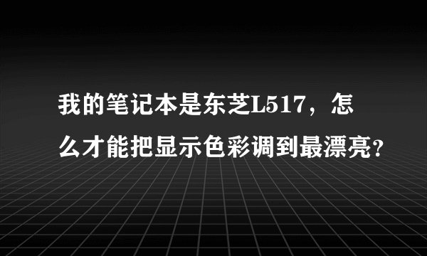 我的笔记本是东芝L517，怎么才能把显示色彩调到最漂亮？