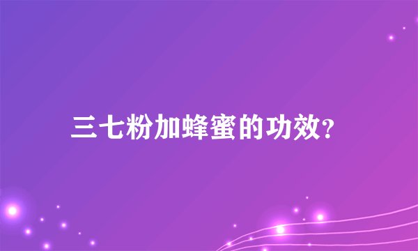 三七粉加蜂蜜的功效?