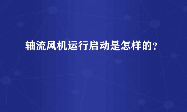 轴流风机运行启动是怎样的？