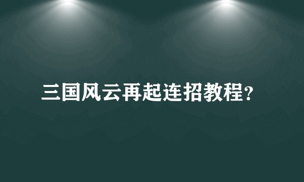 三国风云再起连招教程？