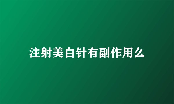 注射美白针有副作用么
