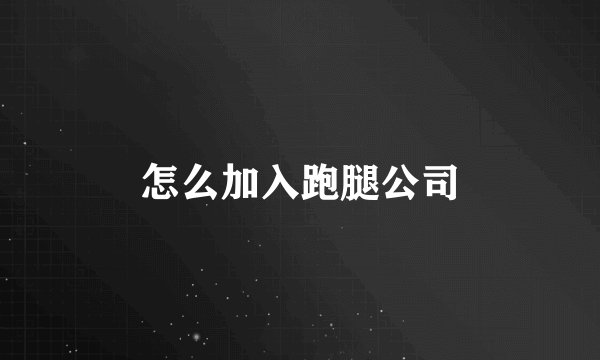 怎么加入跑腿公司
