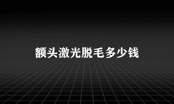 额头激光脱毛多少钱