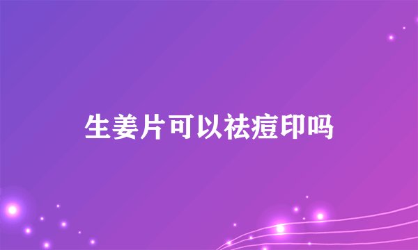 生姜片可以祛痘印吗