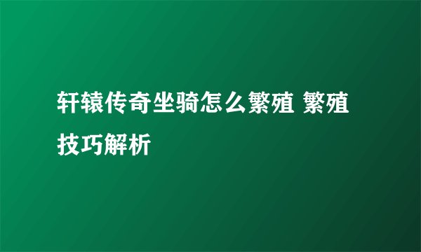 轩辕传奇坐骑怎么繁殖 繁殖技巧解析