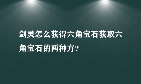 剑灵怎么获得六角宝石获取六角宝石的两种方?