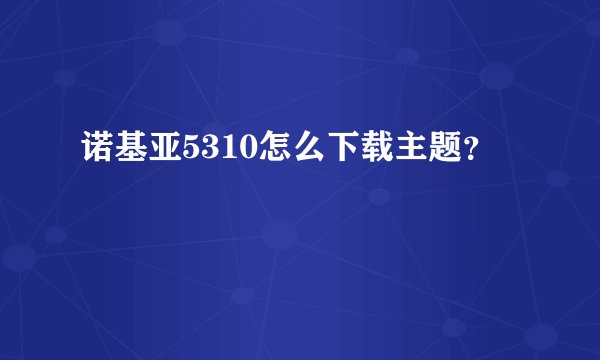 诺基亚5310怎么下载主题？