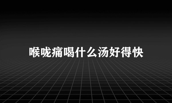 喉咙痛喝什么汤好得快