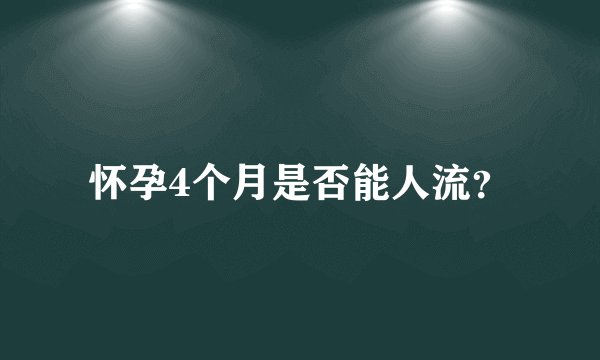 怀孕4个月是否能人流？