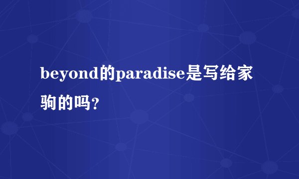 beyond的paradise是写给家驹的吗？