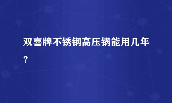 双喜牌不锈钢高压锅能用几年？