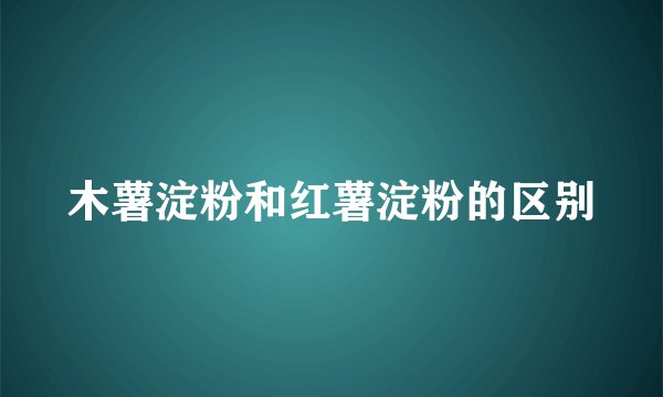 木薯淀粉和红薯淀粉的区别