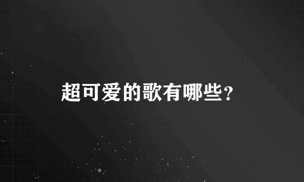 超可爱的歌有哪些？