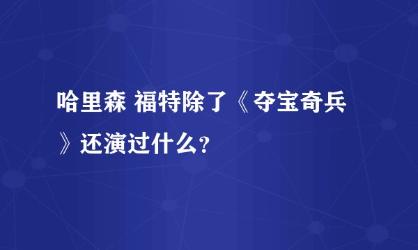 哈里森 福特除了《夺宝奇兵》还演过什么？
