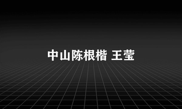 中山陈根楷 王莹