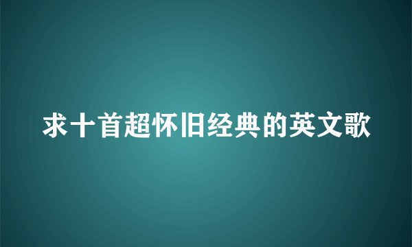 求十首超怀旧经典的英文歌