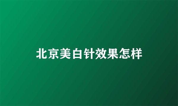 北京美白针效果怎样
